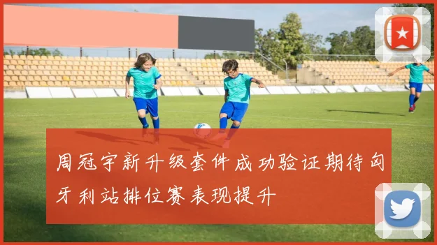 周冠宇新升级套件成功验证期待匈牙利站排位赛表现提升