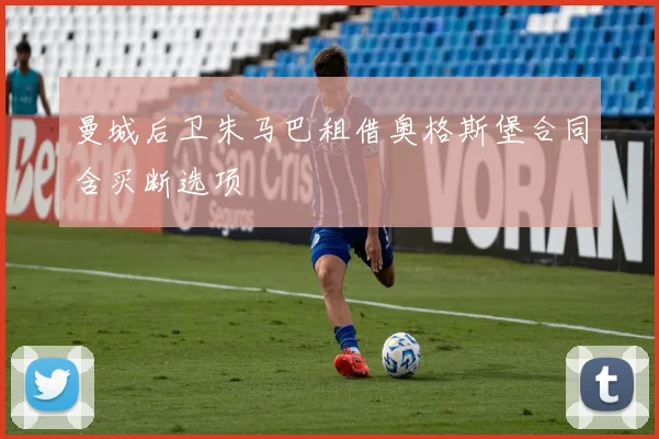 曼城后卫朱马巴租借奥格斯堡合同含买断选项